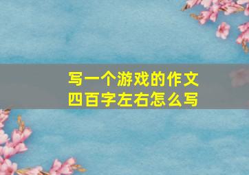 写一个游戏的作文四百字左右怎么写