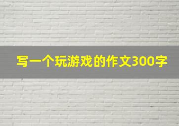 写一个玩游戏的作文300字