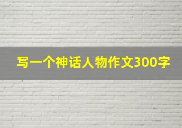 写一个神话人物作文300字