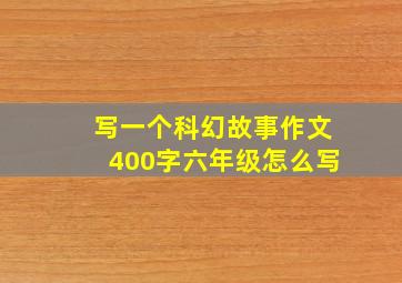 写一个科幻故事作文400字六年级怎么写