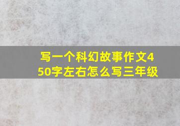 写一个科幻故事作文450字左右怎么写三年级