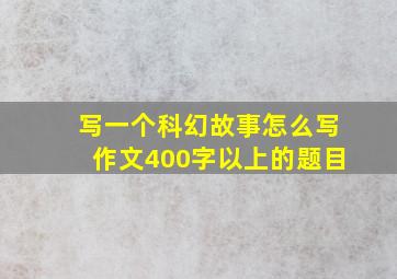 写一个科幻故事怎么写作文400字以上的题目