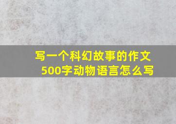 写一个科幻故事的作文500字动物语言怎么写