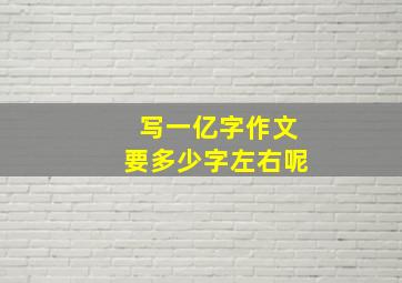 写一亿字作文要多少字左右呢