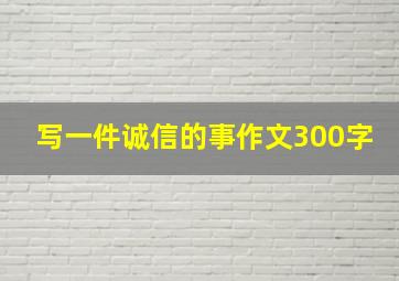 写一件诚信的事作文300字