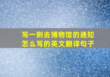 写一则去博物馆的通知怎么写的英文翻译句子