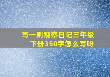 写一则观察日记三年级下册350字怎么写呀