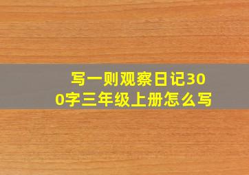 写一则观察日记300字三年级上册怎么写