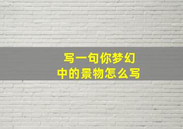 写一句你梦幻中的景物怎么写