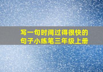 写一句时间过得很快的句子小练笔三年级上册