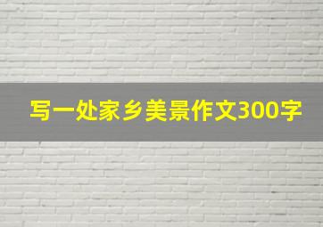 写一处家乡美景作文300字