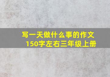 写一天做什么事的作文150字左右三年级上册