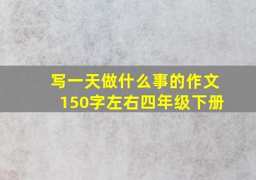 写一天做什么事的作文150字左右四年级下册