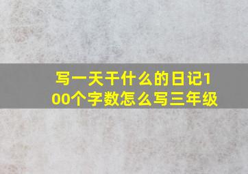 写一天干什么的日记100个字数怎么写三年级