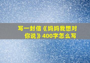 写一封信《妈妈我想对你说》400字怎么写