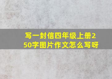 写一封信四年级上册250字图片作文怎么写呀