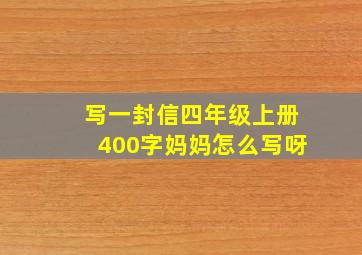 写一封信四年级上册400字妈妈怎么写呀