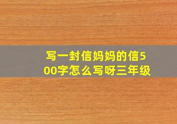 写一封信妈妈的信500字怎么写呀三年级