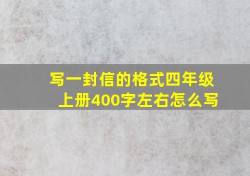 写一封信的格式四年级上册400字左右怎么写