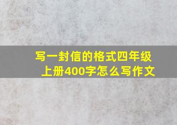 写一封信的格式四年级上册400字怎么写作文