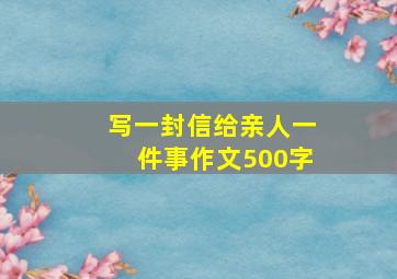 写一封信给亲人一件事作文500字