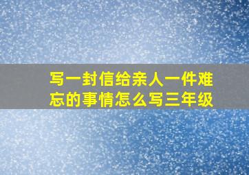 写一封信给亲人一件难忘的事情怎么写三年级