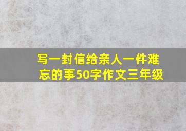 写一封信给亲人一件难忘的事50字作文三年级