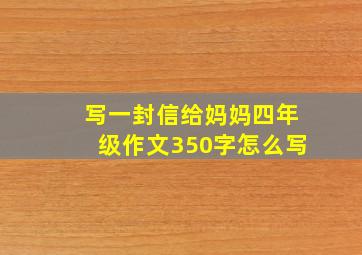 写一封信给妈妈四年级作文350字怎么写