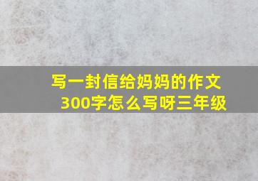 写一封信给妈妈的作文300字怎么写呀三年级