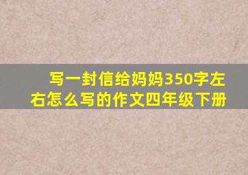 写一封信给妈妈350字左右怎么写的作文四年级下册