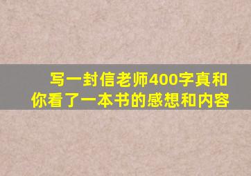 写一封信老师400字真和你看了一本书的感想和内容