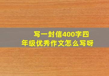 写一封信400字四年级优秀作文怎么写呀