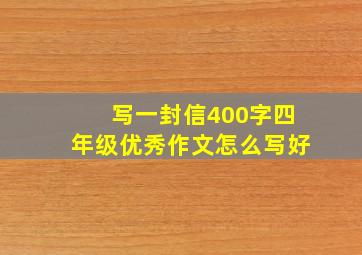 写一封信400字四年级优秀作文怎么写好