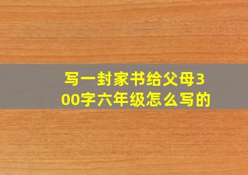 写一封家书给父母300字六年级怎么写的