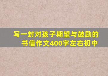 写一封对孩子期望与鼓励的书信作文400字左右初中