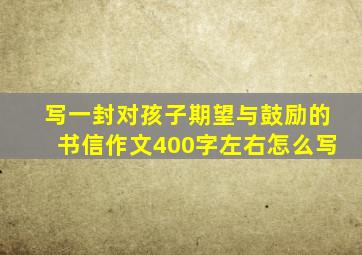 写一封对孩子期望与鼓励的书信作文400字左右怎么写