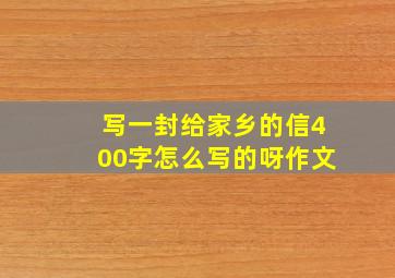 写一封给家乡的信400字怎么写的呀作文