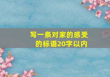 写一条对家的感受的标语20字以内