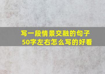 写一段情景交融的句子50字左右怎么写的好看