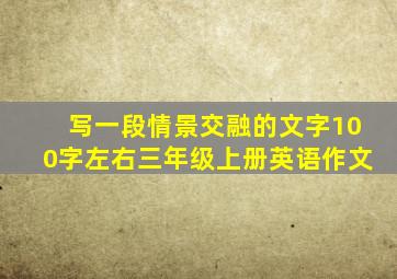 写一段情景交融的文字100字左右三年级上册英语作文