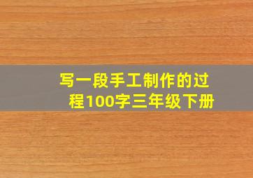 写一段手工制作的过程100字三年级下册