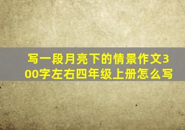 写一段月亮下的情景作文300字左右四年级上册怎么写