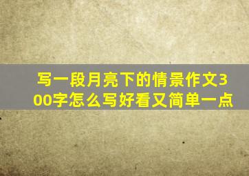 写一段月亮下的情景作文300字怎么写好看又简单一点