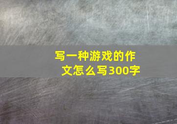 写一种游戏的作文怎么写300字