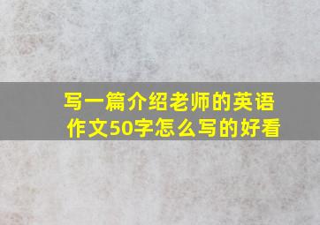 写一篇介绍老师的英语作文50字怎么写的好看