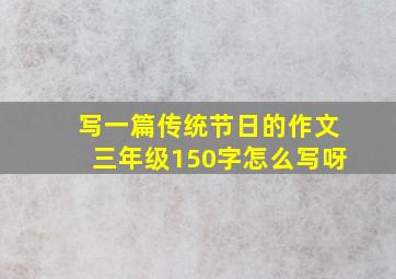 写一篇传统节日的作文三年级150字怎么写呀