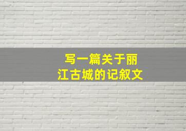 写一篇关于丽江古城的记叙文