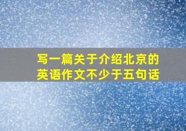 写一篇关于介绍北京的英语作文不少于五句话