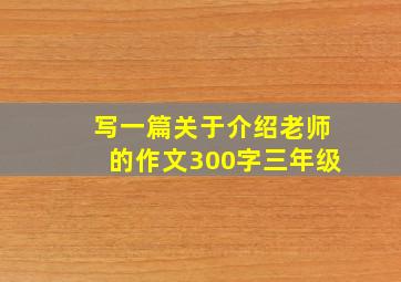 写一篇关于介绍老师的作文300字三年级