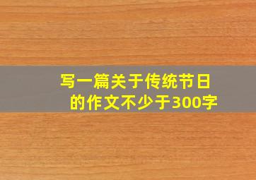 写一篇关于传统节日的作文不少于300字